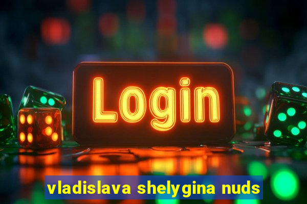 vladislava shelygina nuds